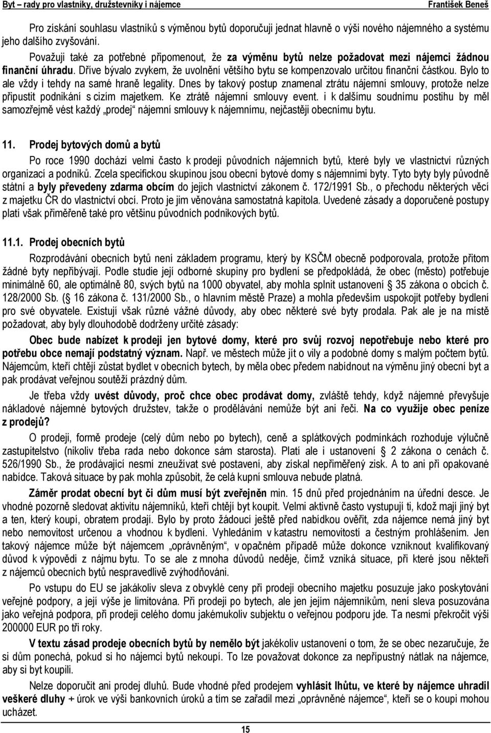 Bylo to ale vždy i tehdy na samé hraně legality. Dnes by takový postup znamenal ztrátu nájemní smlouvy, protože nelze připustit podnikání s cizím majetkem. Ke ztrátě nájemní smlouvy event.