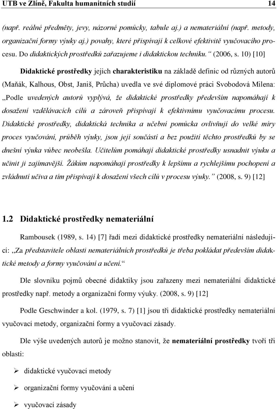 10) [10] Didaktické prostředky jejich charakteristiku na základě definic od různých autorů (Maňák, Kalhous, Obst, Janiš, Průcha) uvedla ve své diplomové práci Svobodová Milena:,,Podle uvedených