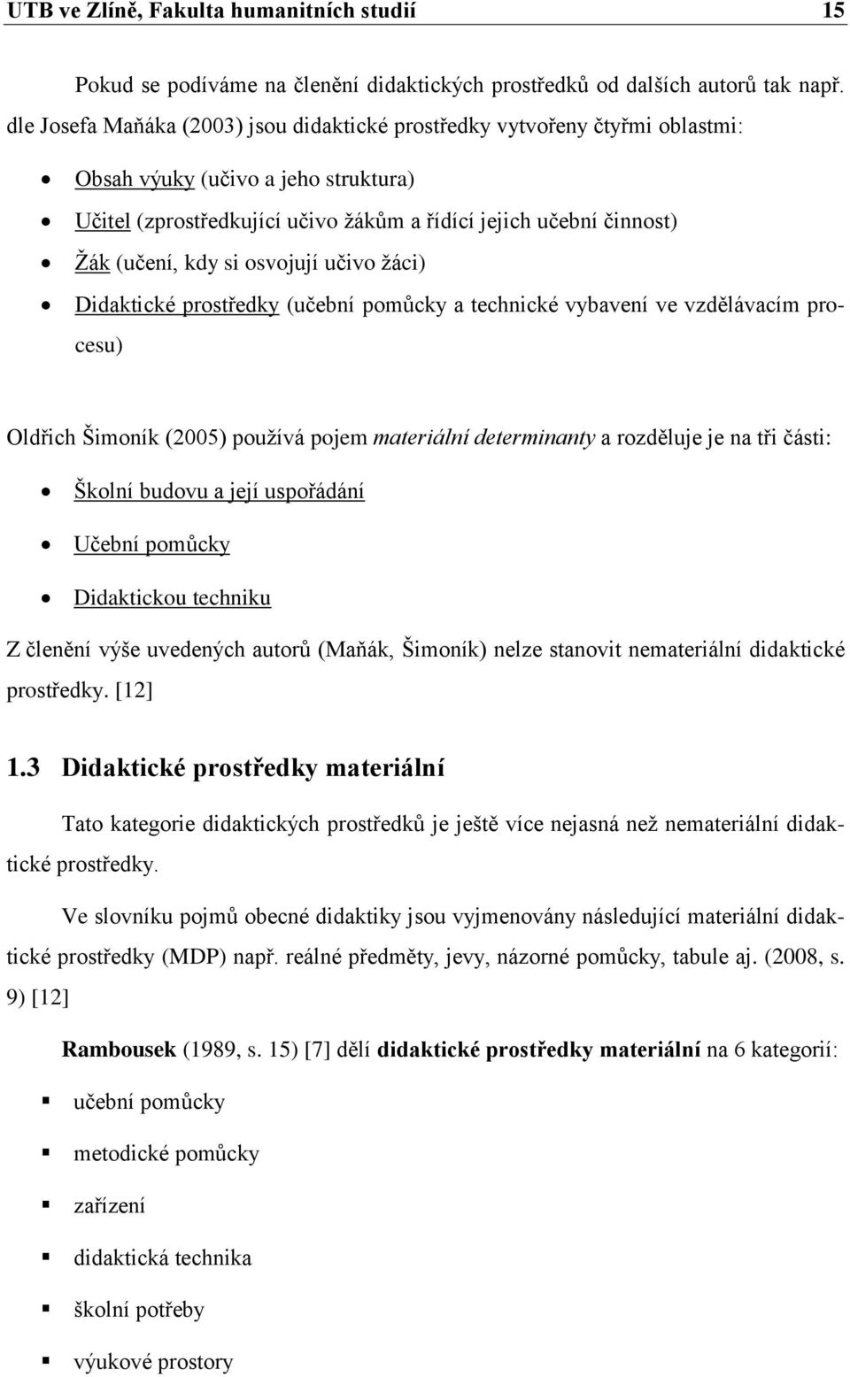 si osvojují učivo žáci) Didaktické prostředky (učební pomůcky a technické vybavení ve vzdělávacím procesu) Oldřich Šimoník (2005) používá pojem materiální determinanty a rozděluje je na tři části: