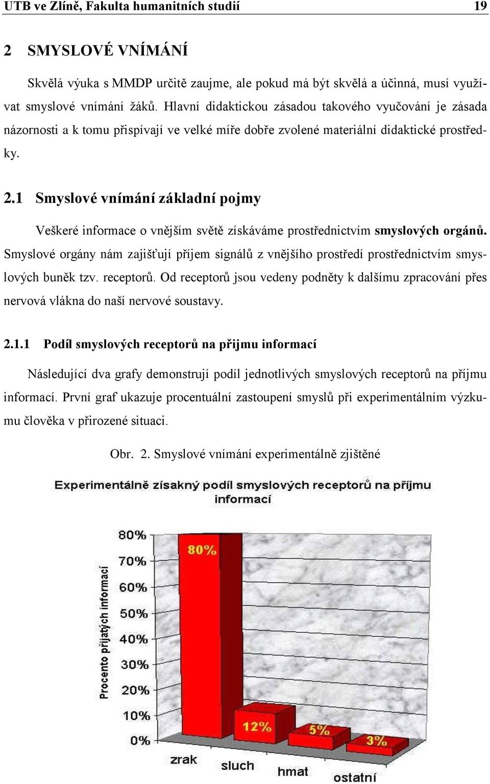 1 Smyslové vnímání základní pojmy Veškeré informace o vnějším světě získáváme prostřednictvím smyslových orgánů.