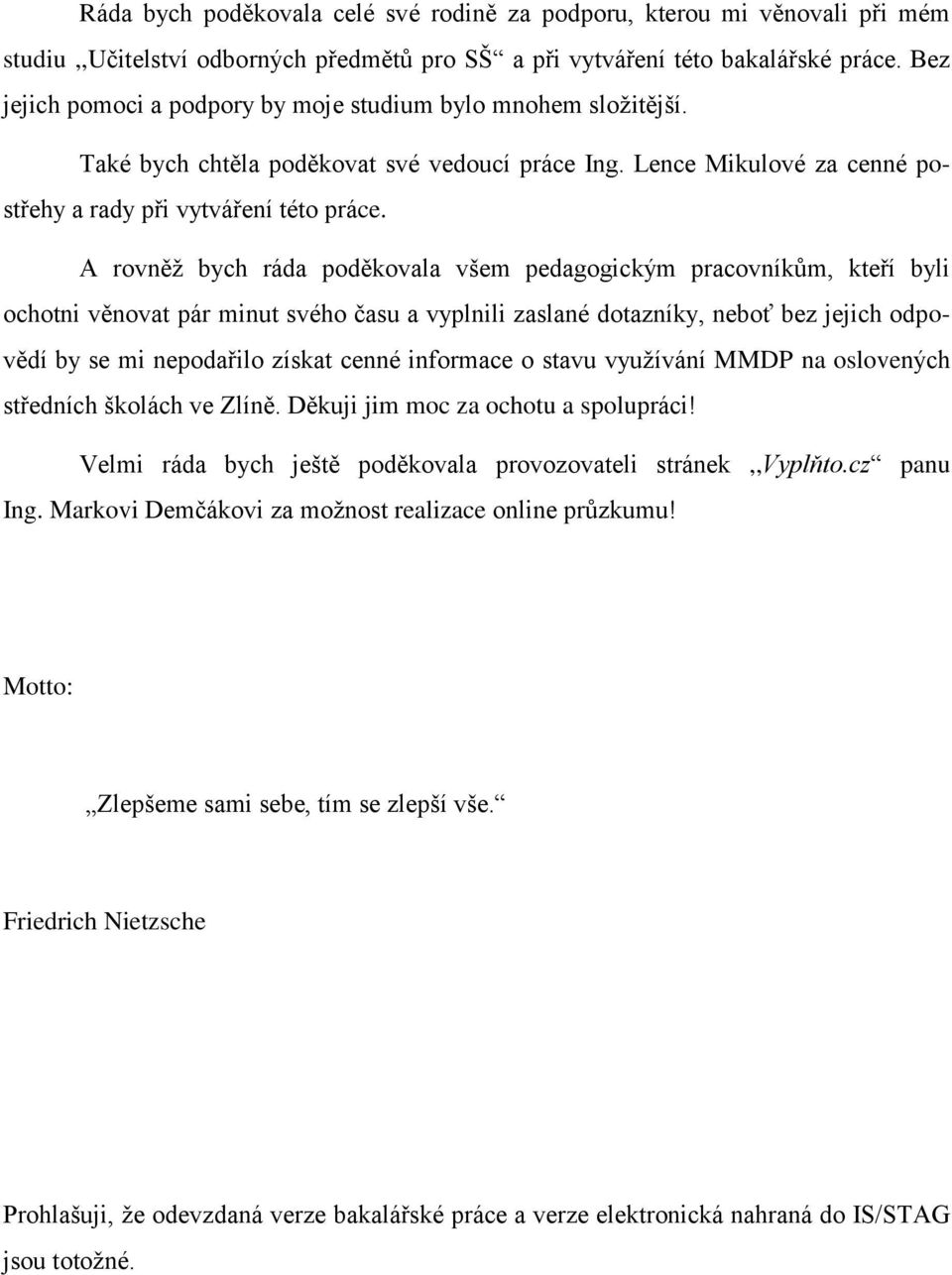 A rovněž bych ráda poděkovala všem pedagogickým pracovníkům, kteří byli ochotni věnovat pár minut svého času a vyplnili zaslané dotazníky, neboť bez jejich odpovědí by se mi nepodařilo získat cenné