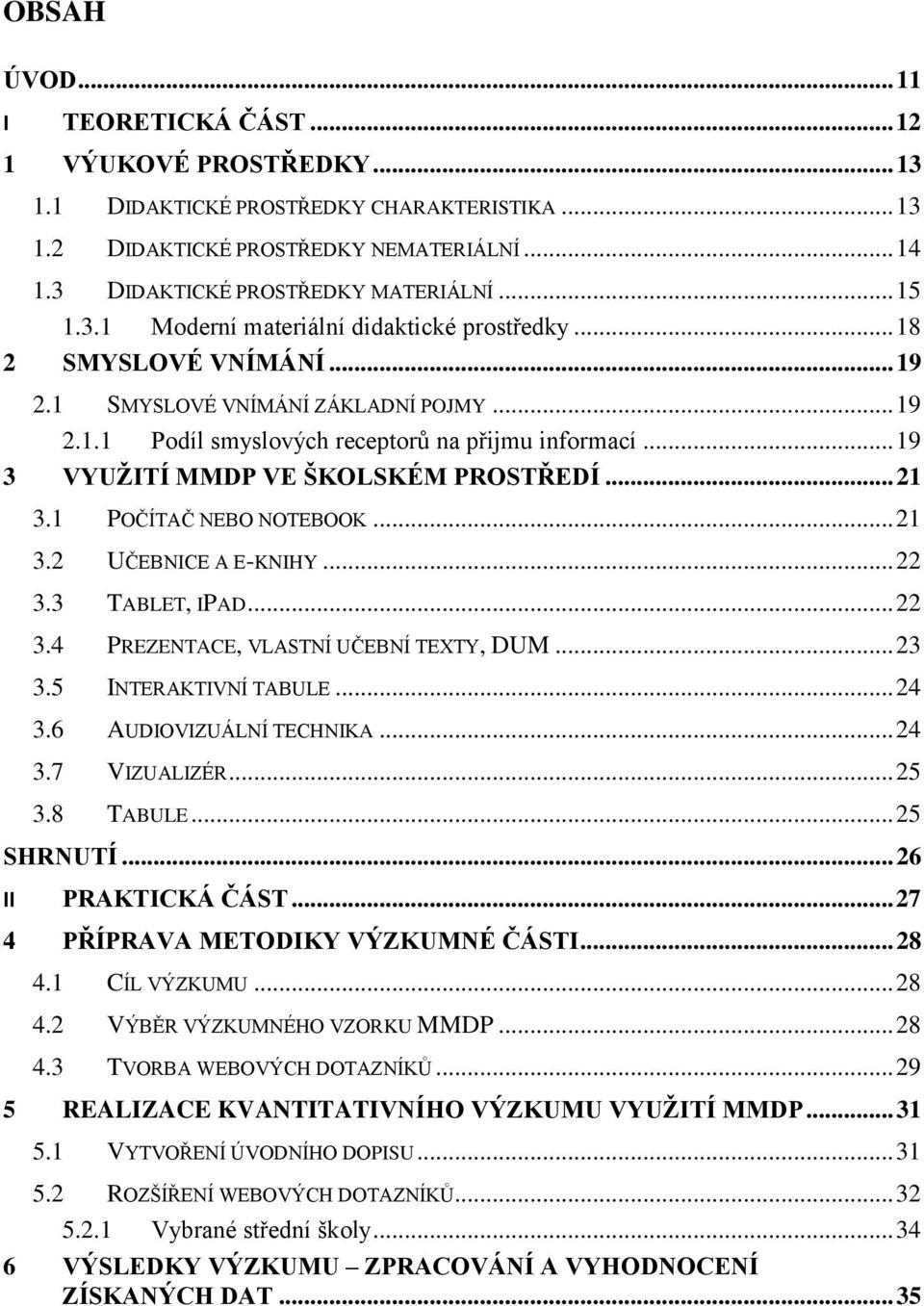 .. 19 3 VYUŽITÍ MMDP VE ŠKOLSKÉM PROSTŘEDÍ... 21 3.1 POČÍTAČ NEBO NOTEBOOK... 21 3.2 UČEBNICE A E-KNIHY... 22 3.3 TABLET, IPAD... 22 3.4 PREZENTACE, VLASTNÍ UČEBNÍ TEXTY, DUM... 23 3.