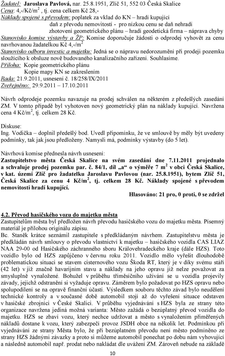 náprava chyby Stanovisko komise výstavby a ŽP: Komise doporučuje žádosti o odprodej vyhovět za cenu navrhovanou žadatelkou Kč 4,-/m 2 Stanovisko odboru investic a majetku: Jedná se o nápravu