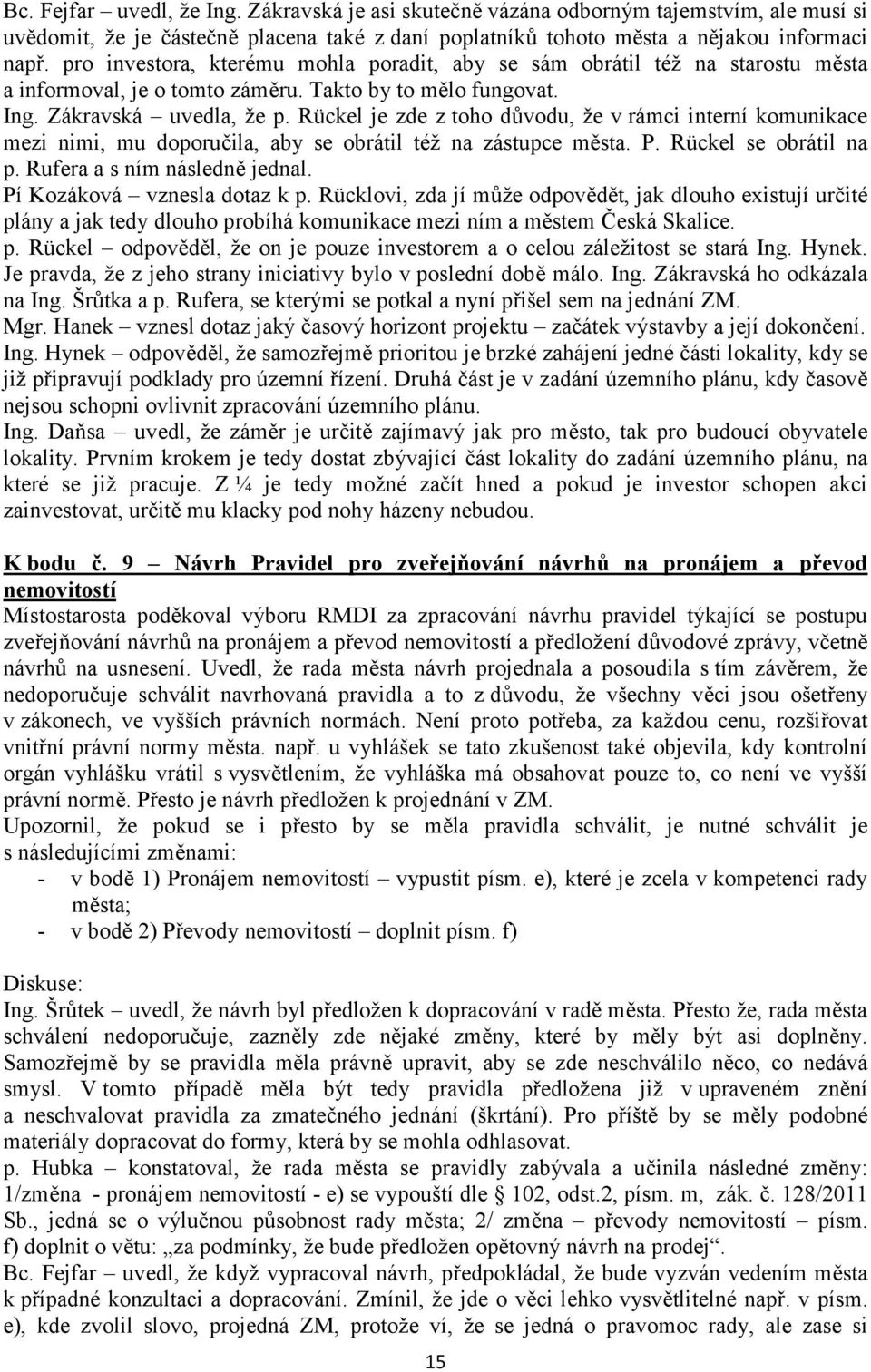 Rückel je zde z toho důvodu, že v rámci interní komunikace mezi nimi, mu doporučila, aby se obrátil též na zástupce města. P. Rückel se obrátil na p. Rufera a s ním následně jednal.