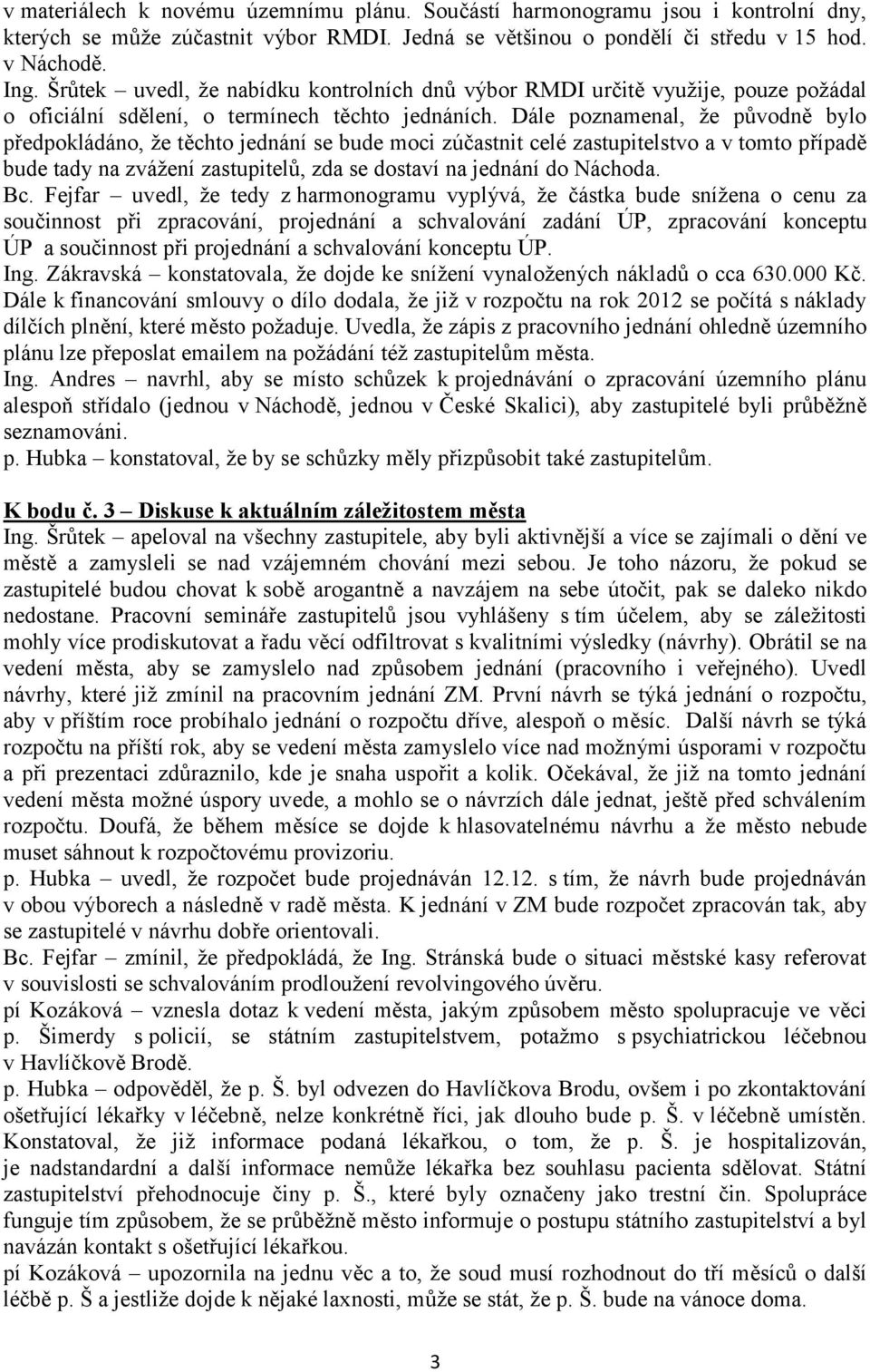 Dále poznamenal, že původně bylo předpokládáno, že těchto jednání se bude moci zúčastnit celé zastupitelstvo a v tomto případě bude tady na zvážení zastupitelů, zda se dostaví na jednání do Náchoda.