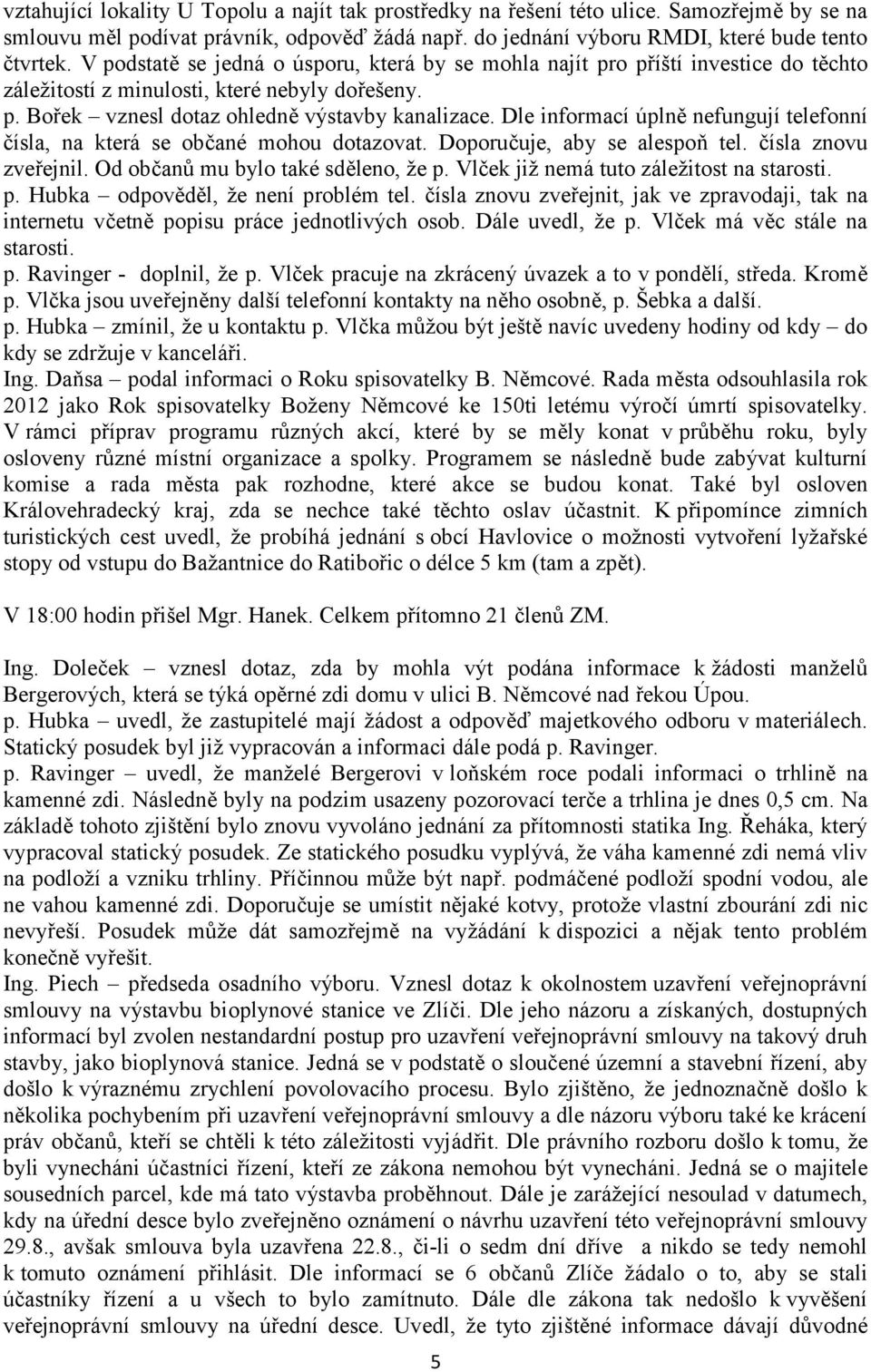 Dle informací úplně nefungují telefonní čísla, na která se občané mohou dotazovat. Doporučuje, aby se alespoň tel. čísla znovu zveřejnil. Od občanů mu bylo také sděleno, že p.