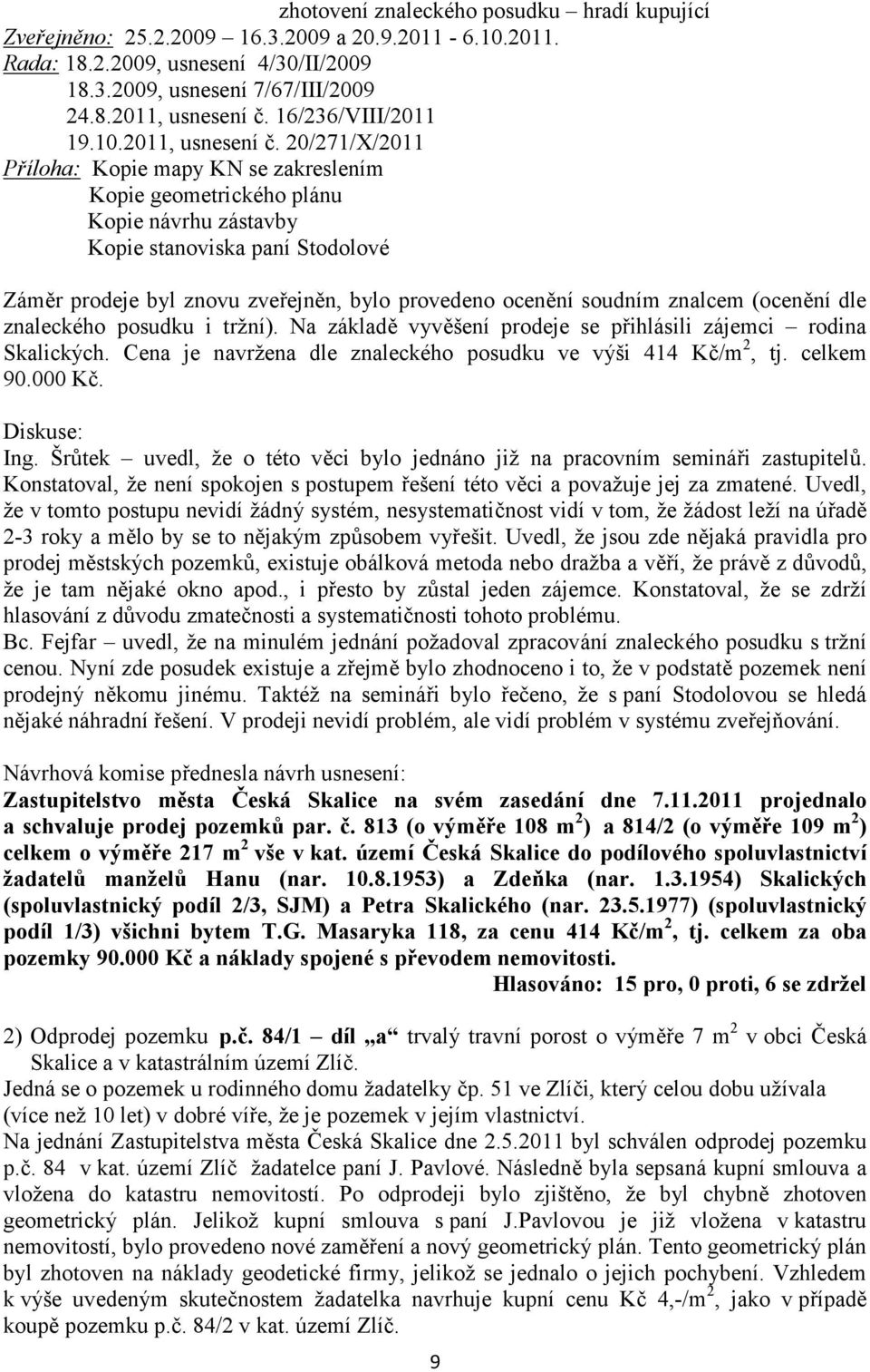 20/271/X/2011 Příloha: Kopie mapy KN se zakreslením Kopie geometrického plánu Kopie návrhu zástavby Kopie stanoviska paní Stodolové Záměr prodeje byl znovu zveřejněn, bylo provedeno ocenění soudním