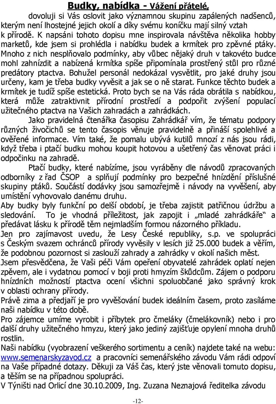 Mnoho z nich nesplňovalo podmínky, aby vůbec nějaký druh v takovéto budce mohl zahnízdit a nabízená krmítka spíše připomínala prostřený stůl pro různé predátory ptactva.