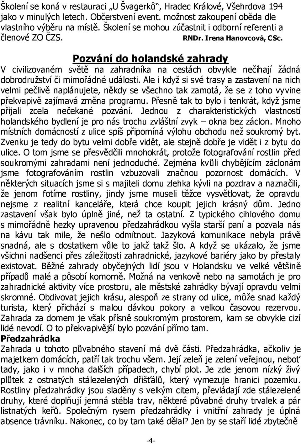 Pozvání do holandské zahrady V civilizovaném světě na zahradníka na cestách obvykle nečíhají ţádná dobrodruţství či mimořádné události.