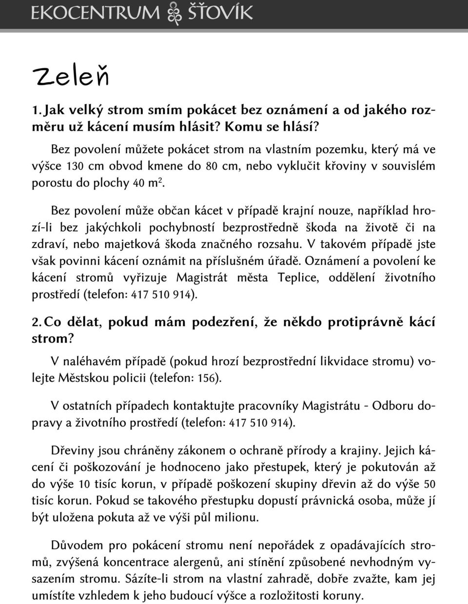 Bez povolení může občan kácet v případě krajní nouze, například hrozí-li bez jakýchkoli pochybností bezprostředně škoda na životě či na zdraví, nebo majetková škoda značného rozsahu.