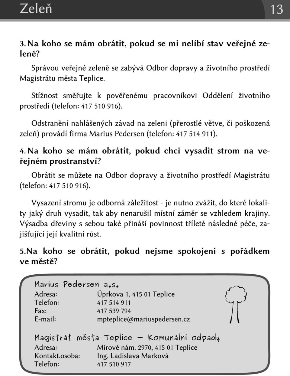 Odstranění nahlášených závad na zeleni (přerostlé větve, či poškozená zeleň) provádí firma Marius Pedersen (telefon: 41 7 51 4 91 1 ). 4.R N a koho se mám obrátit, pokud chci vysadit strom na veřejném prostranství?