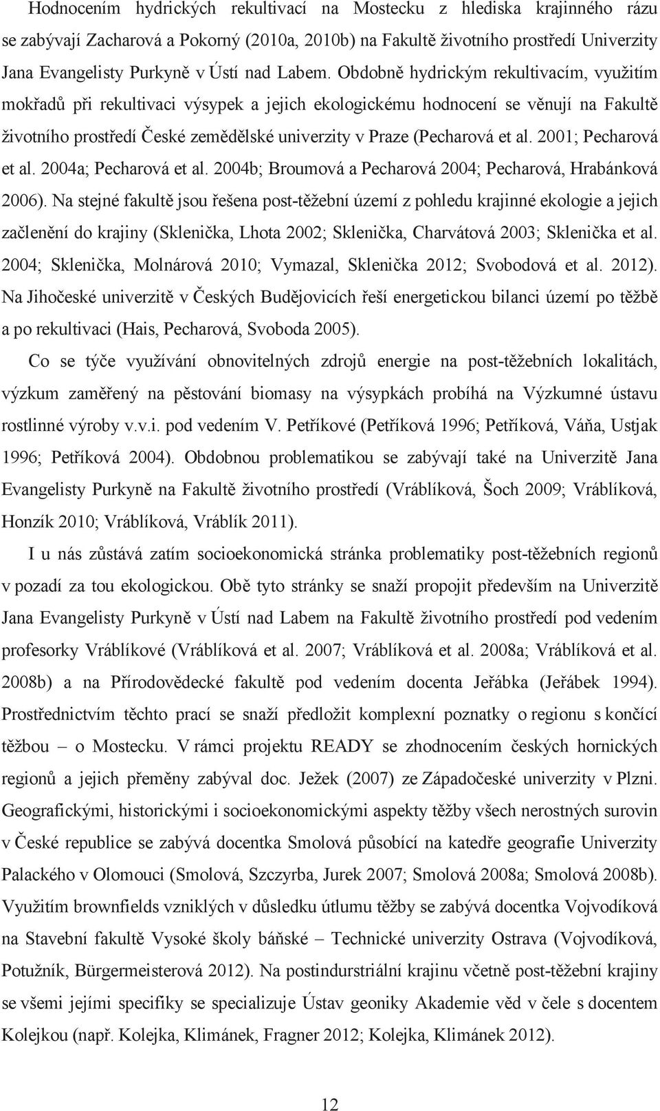 Obdobně hydrickým rekultivacím, využitím mokřadů při rekultivaci výsypek a jejich ekologickému hodnocení se věnují na Fakultě životního prostředí České zemědělské univerzity v Praze (Pecharová et al.