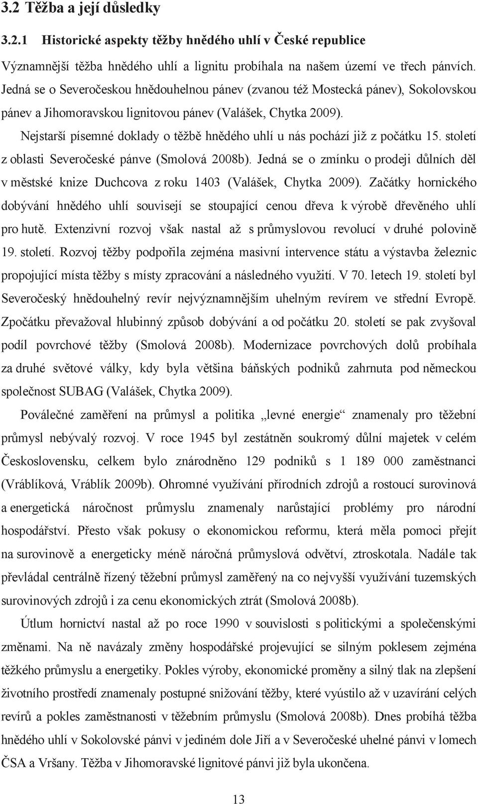 Nejstarší písemné doklady o těžbě hnědého uhlí u nás pochází již z počátku 15. století z oblasti Severočeské pánve (Smolová 008b).