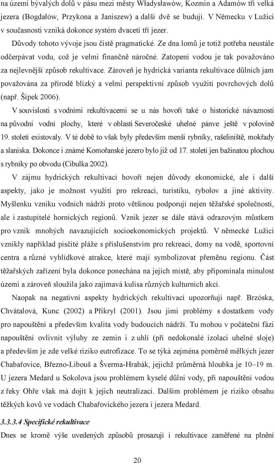 Ze dna lomů je totiž potřeba neustále odčerpávat vodu, což je velmi finančně náročné. Zatopení vodou je tak považováno za nejlevnější způsob rekultivace.