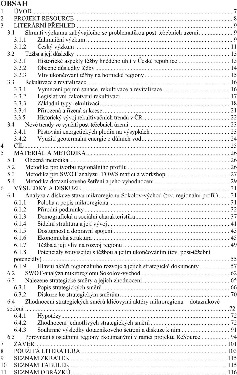 3 Rekultivace a revitalizace... 16 3.3.1 Vymezení pojmů sanace, rekultivace a revitalizace... 16 3.3. Legislativní zakotvení rekultivací... 17 3.3.3 Základní typy rekultivací... 18 3.3.4 Přirozená a řízená sukcese.