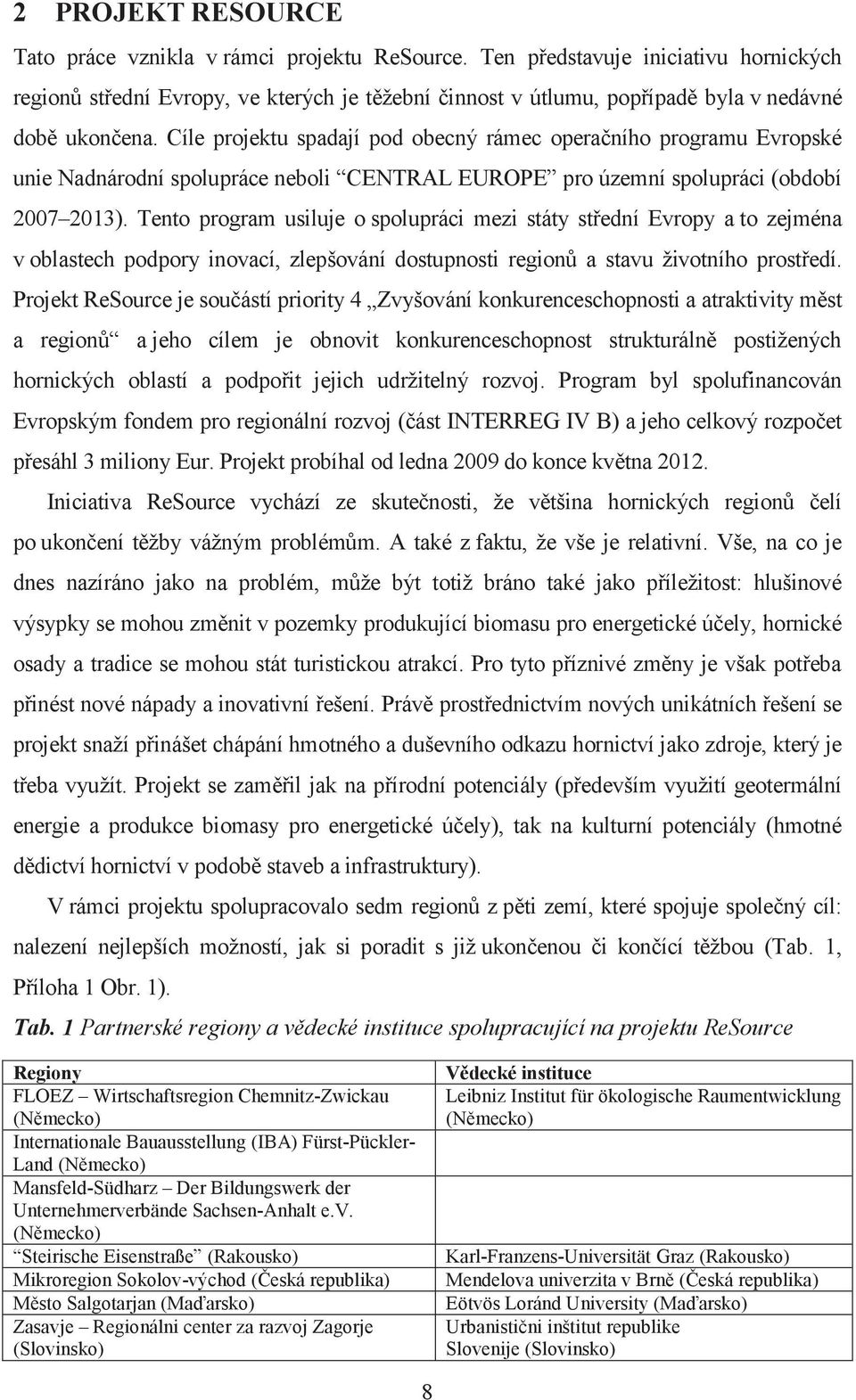 Cíle projektu spadají pod obecný rámec operačního programu Evropské unie Nadnárodní spolupráce neboli CENTRAL EUROPE pro územní spolupráci (období 007 013).