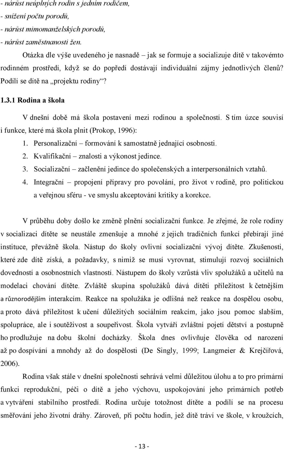 Podílí se dítě na projektu rodiny? 1.3.1 Rodina a škola V dnešní době má škola postavení mezi rodinou a společností. S tím úzce souvisí i funkce, které má škola plnit (Prokop, 1996): 1.