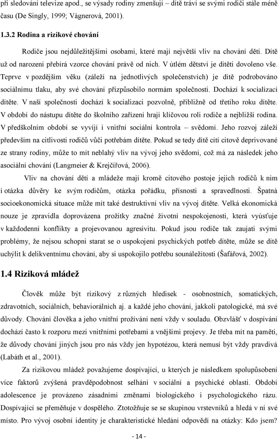 V útlém dětství je dítěti dovoleno vše. Teprve v pozdějším věku (záleží na jednotlivých společenstvích) je dítě podrobováno sociálnímu tlaku, aby své chování přizpůsobilo normám společnosti.