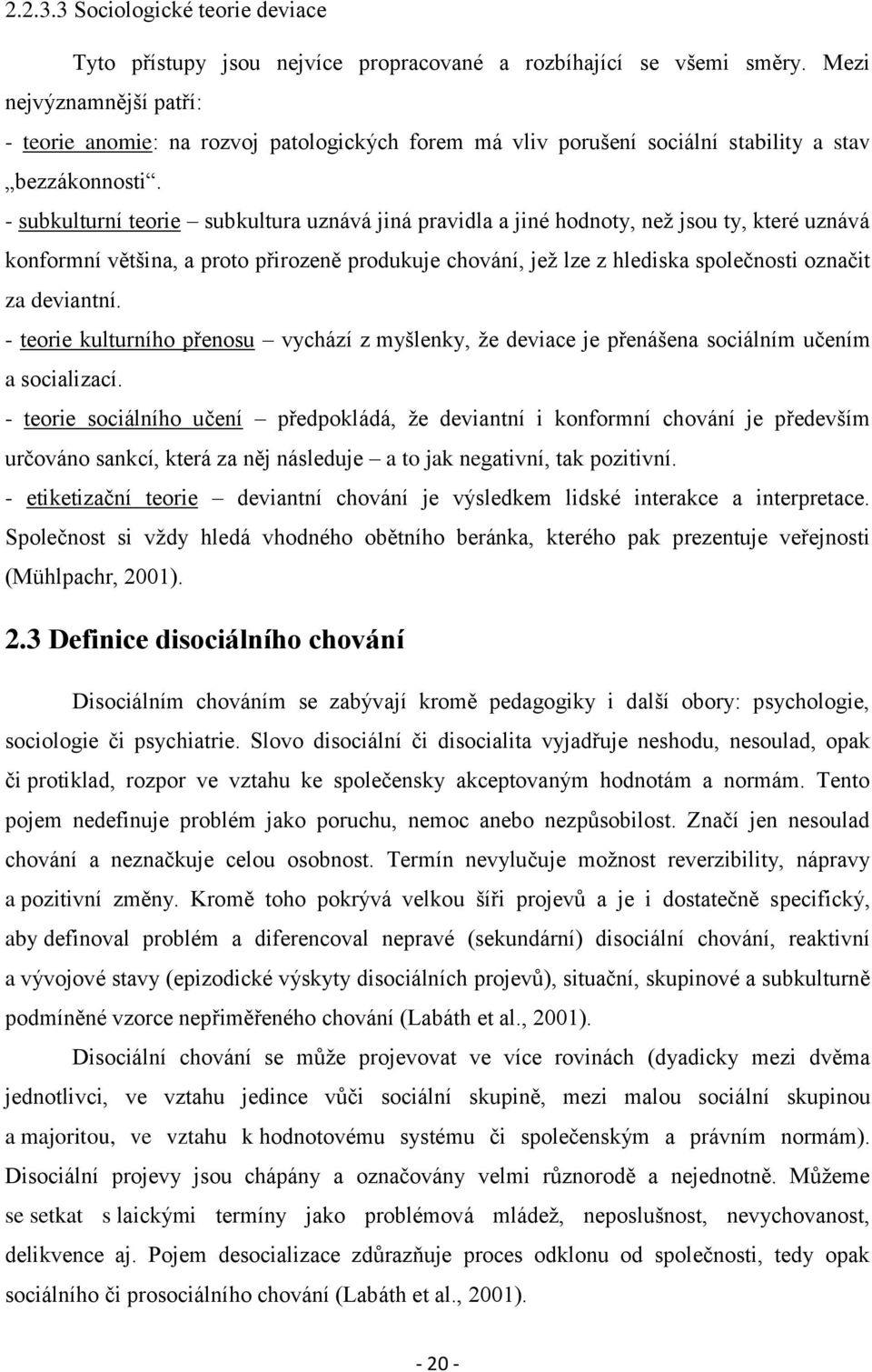 - subkulturní teorie subkultura uznává jiná pravidla a jiné hodnoty, než jsou ty, které uznává konformní většina, a proto přirozeně produkuje chování, jež lze z hlediska společnosti označit za