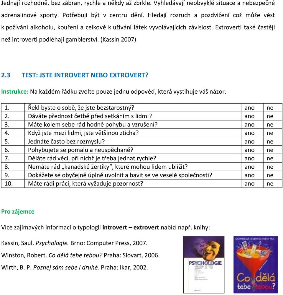 (Kassin 2007) 2.3 TEST: JSTE INTROVERT NEBO EXTROVERT? Instrukce: Na každém řádku zvolte pouze jednu odpověď, která vystihuje váš názor. 1. Řekl byste o sobě, že jste bezstarostný? ano ne 2.