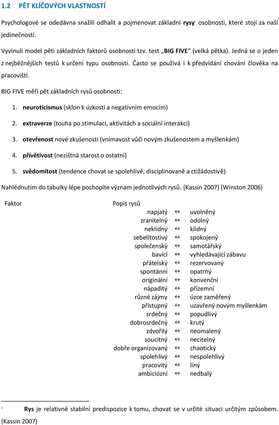 BIG FIVE měří pět základních rysů osobnosti: 1. neuroticismus (sklon k úzkosti a negativním emocím) 2. extraverze (touha po stimulaci, aktivitách a sociální interakci) 3.