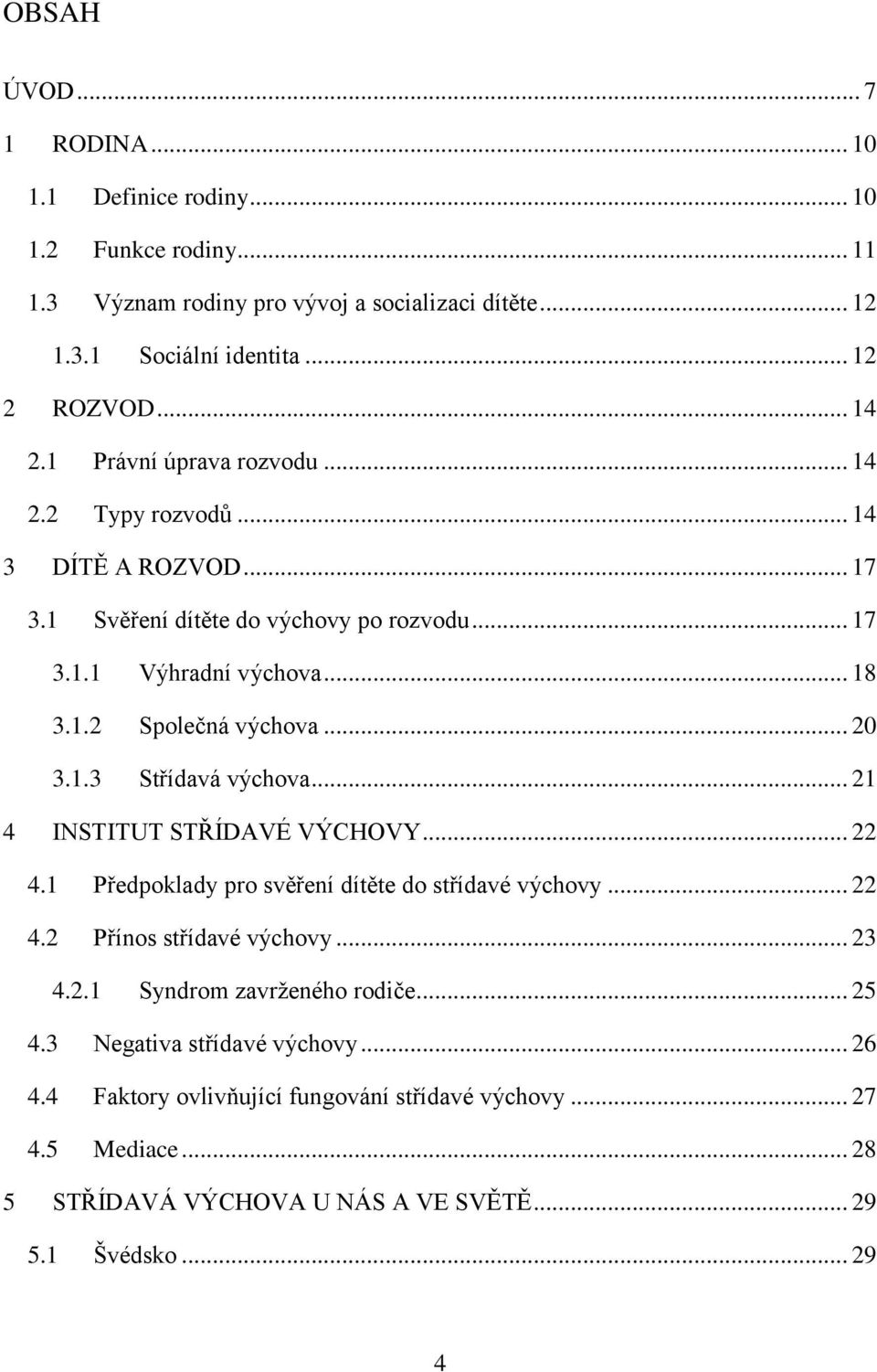 1.3 Střídavá výchova... 21 4 INSTITUT STŘÍDAVÉ VÝCHOVY... 22 4.1 Předpoklady pro svěření dítěte do střídavé výchovy... 22 4.2 Přínos střídavé výchovy... 23 4.2.1 Syndrom zavrženého rodiče.