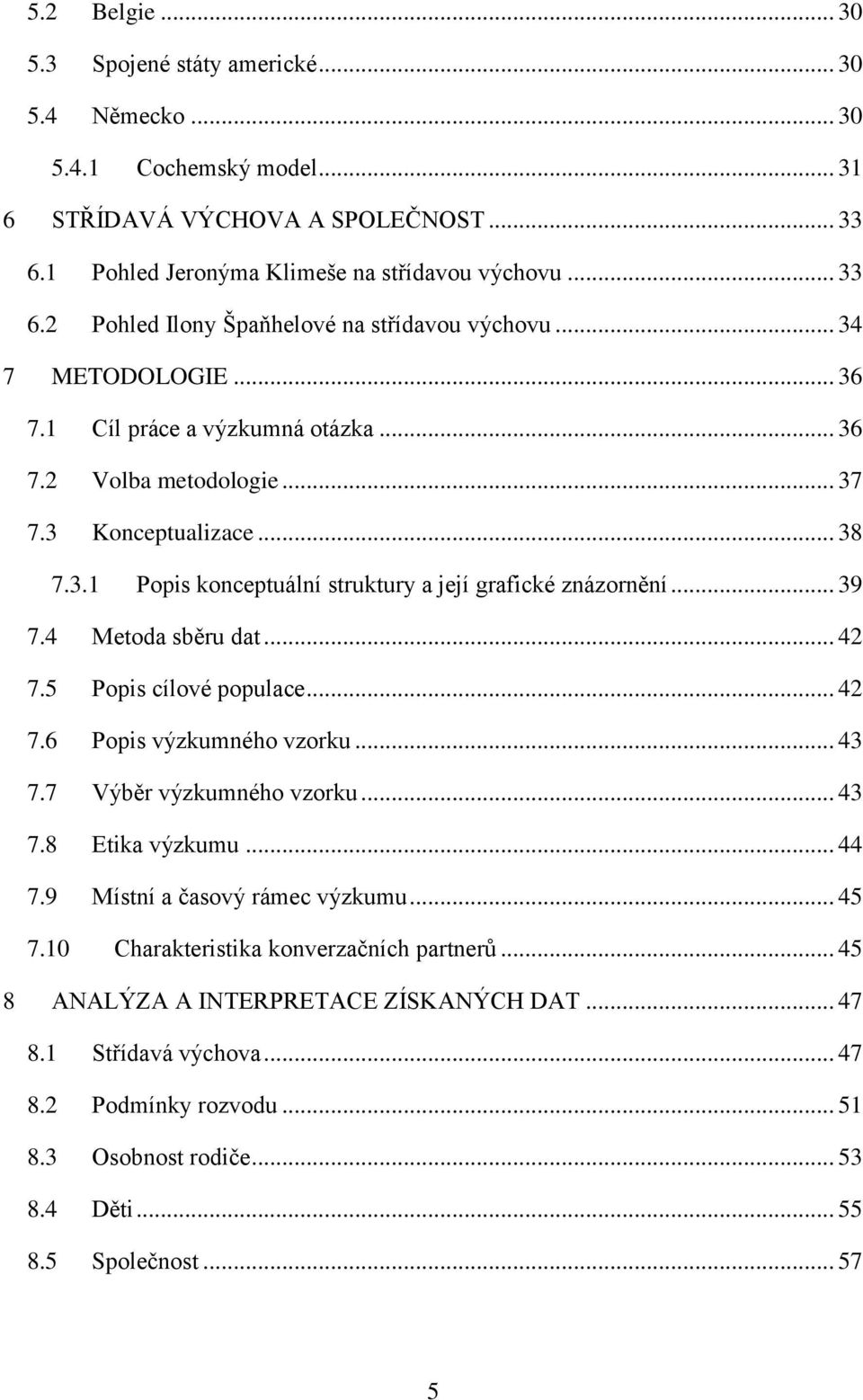 4 Metoda sběru dat... 42 7.5 Popis cílové populace... 42 7.6 Popis výzkumného vzorku... 43 7.7 Výběr výzkumného vzorku... 43 7.8 Etika výzkumu... 44 7.9 Místní a časový rámec výzkumu... 45 7.