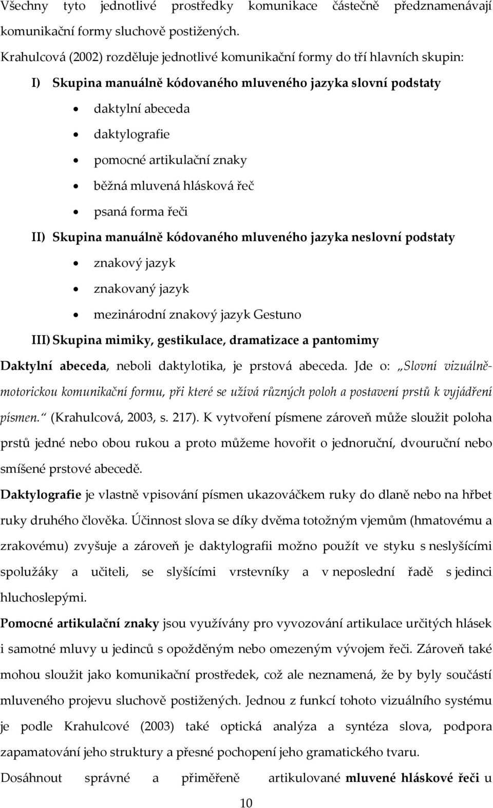 znaky běžná mluvená hlásková řeč psaná forma řeči II) Skupina manuálně kódovaného mluveného jazyka neslovní podstaty znakový jazyk znakovaný jazyk mezinárodní znakový jazyk Gestuno III) Skupina