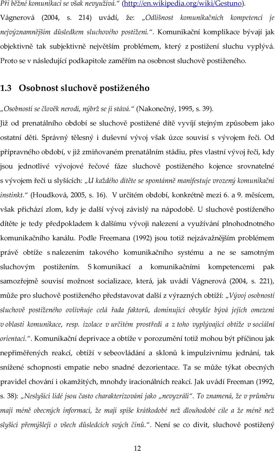 . Komunikační komplikace bývají jak objektivně tak subjektivně největším problémem, který z postižení sluchu vyplývá. Proto se v následující podkapitole zaměřím na osobnost sluchově postiženého. 1.