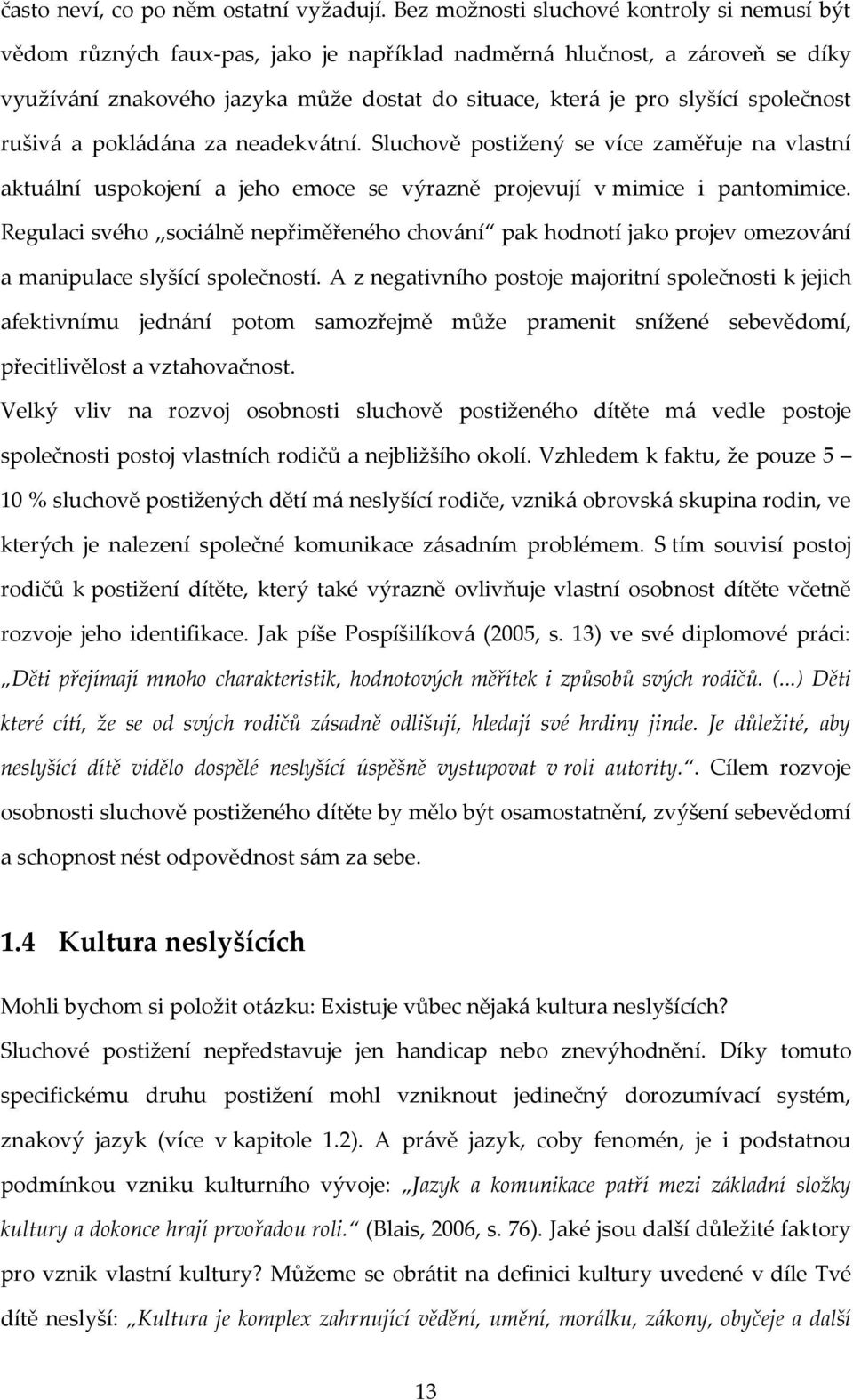 společnost rušivá a pokládána za neadekvátní. Sluchově postižený se více zaměřuje na vlastní aktuální uspokojení a jeho emoce se výrazně projevují v mimice i pantomimice.