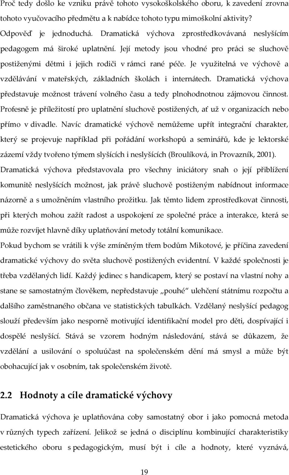 Je využitelná ve výchově a vzdělávání v mateřských, základních školách i internátech. Dramatická výchova představuje možnost trávení volného času a tedy plnohodnotnou zájmovou činnost.