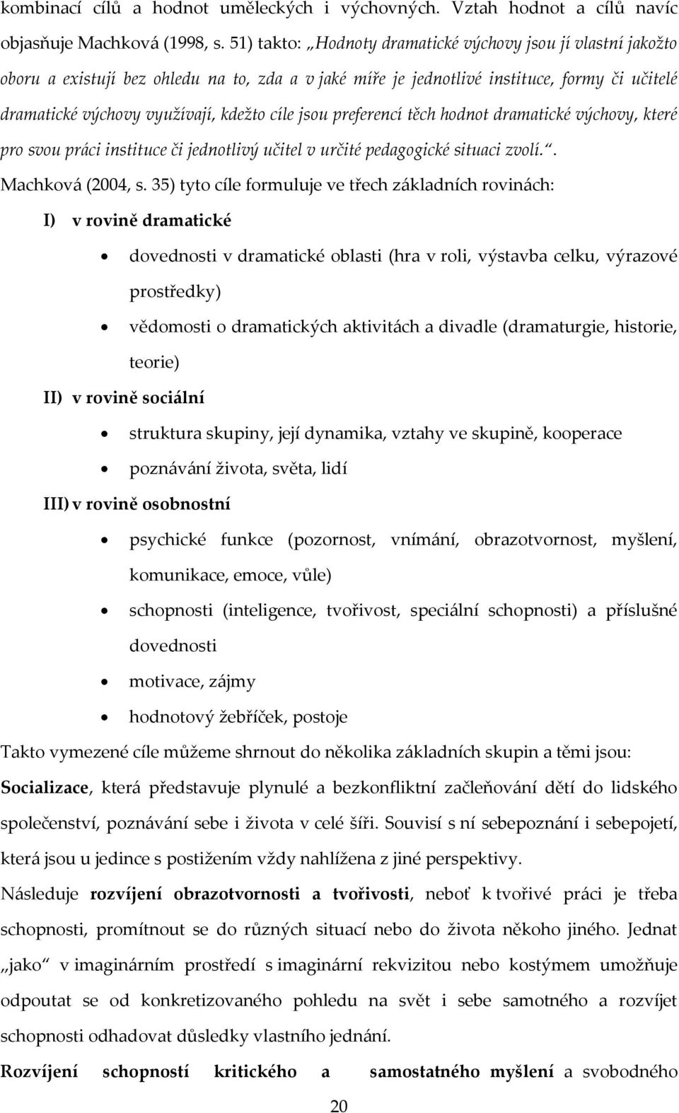 jsou preferencí těch hodnot dramatické výchovy, které pro svou práci instituce či jednotlivý učitel v určité pedagogické situaci zvolí.. Machková (2004, s.