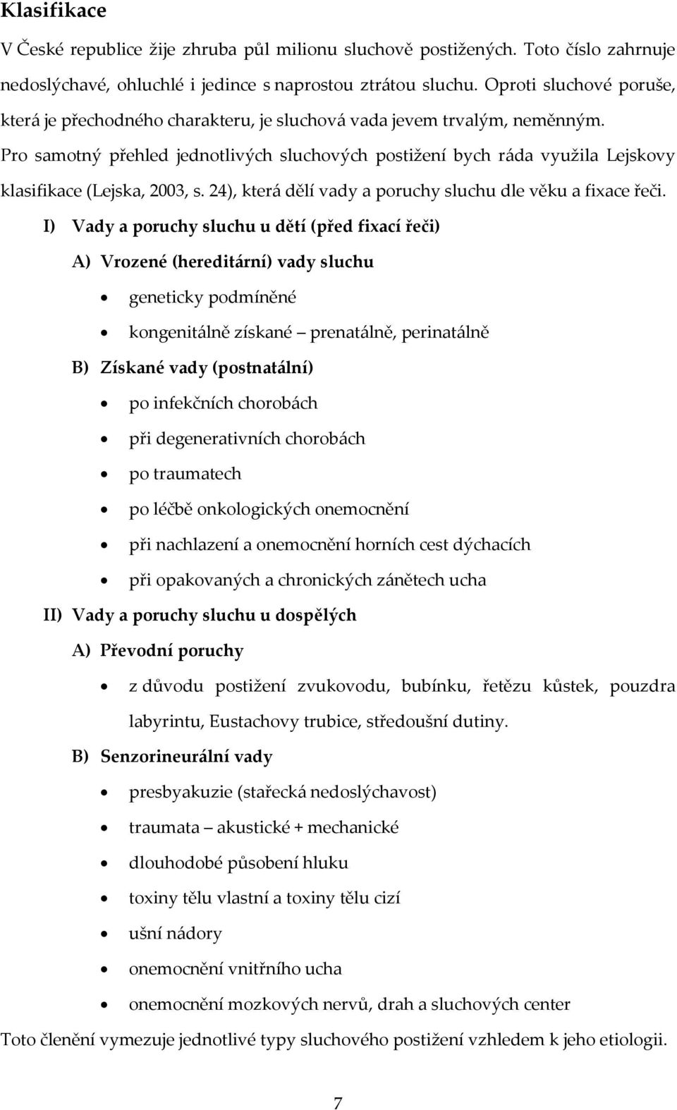 Pro samotný přehled jednotlivých sluchových postižení bych ráda využila Lejskovy klasifikace (Lejska, 2003, s. 24), která dělí vady a poruchy sluchu dle věku a fixace řeči.