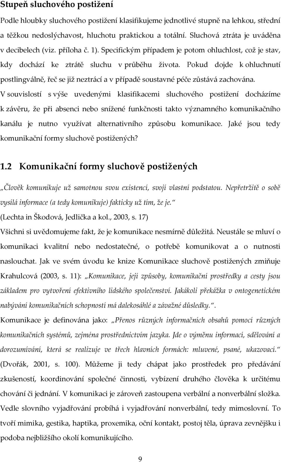 Pokud dojde k ohluchnutí postlingválně, řeč se již neztrácí a v případě soustavné péče zůstává zachována.