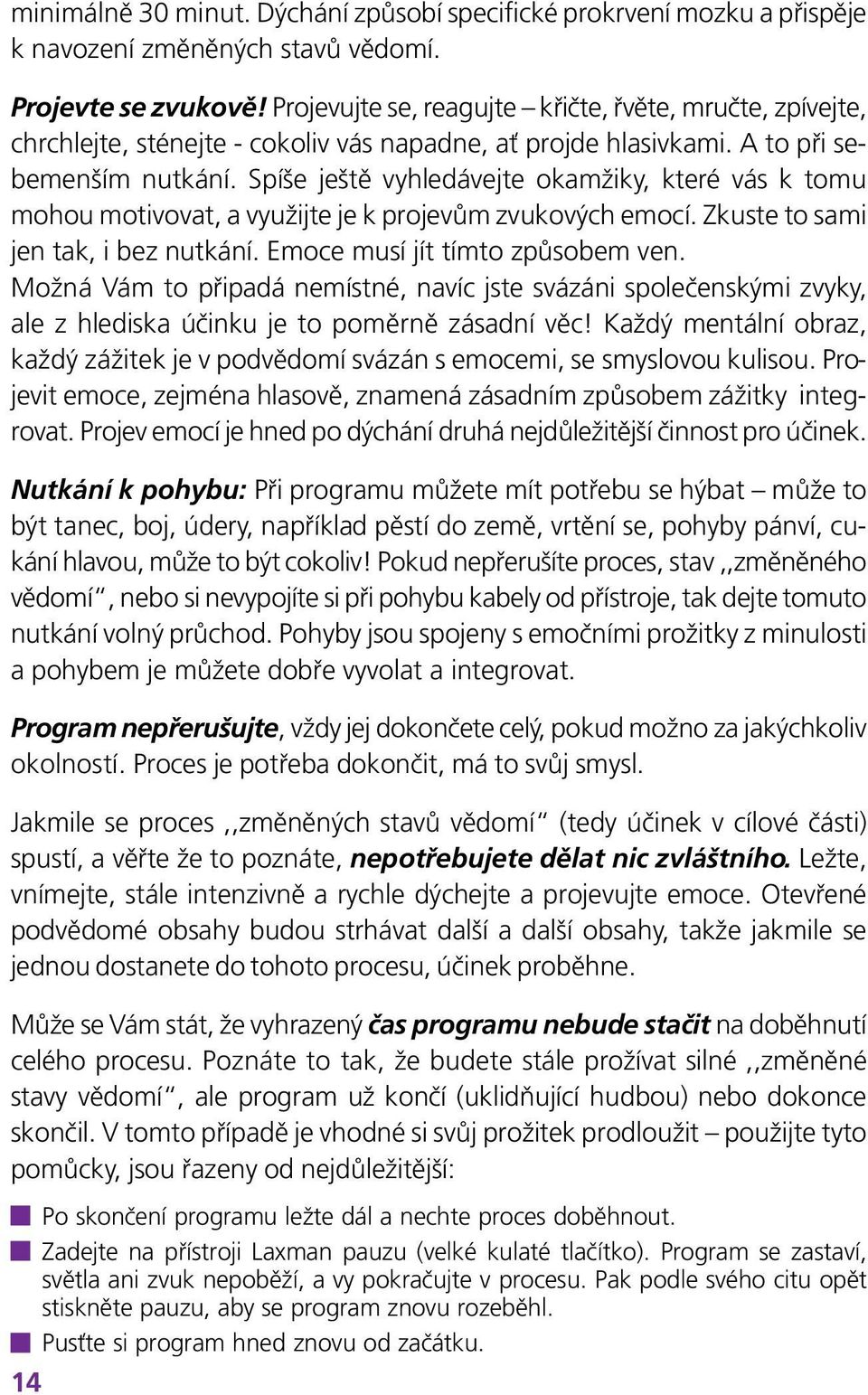 Spíše ještě vyhledávejte okamžiky, které vás k tomu mohou motivovat, a využijte je k projevům zvukových emocí. Zkuste to sami jen tak, i bez nutkání. Emoce musí jít tímto způsobem ven.