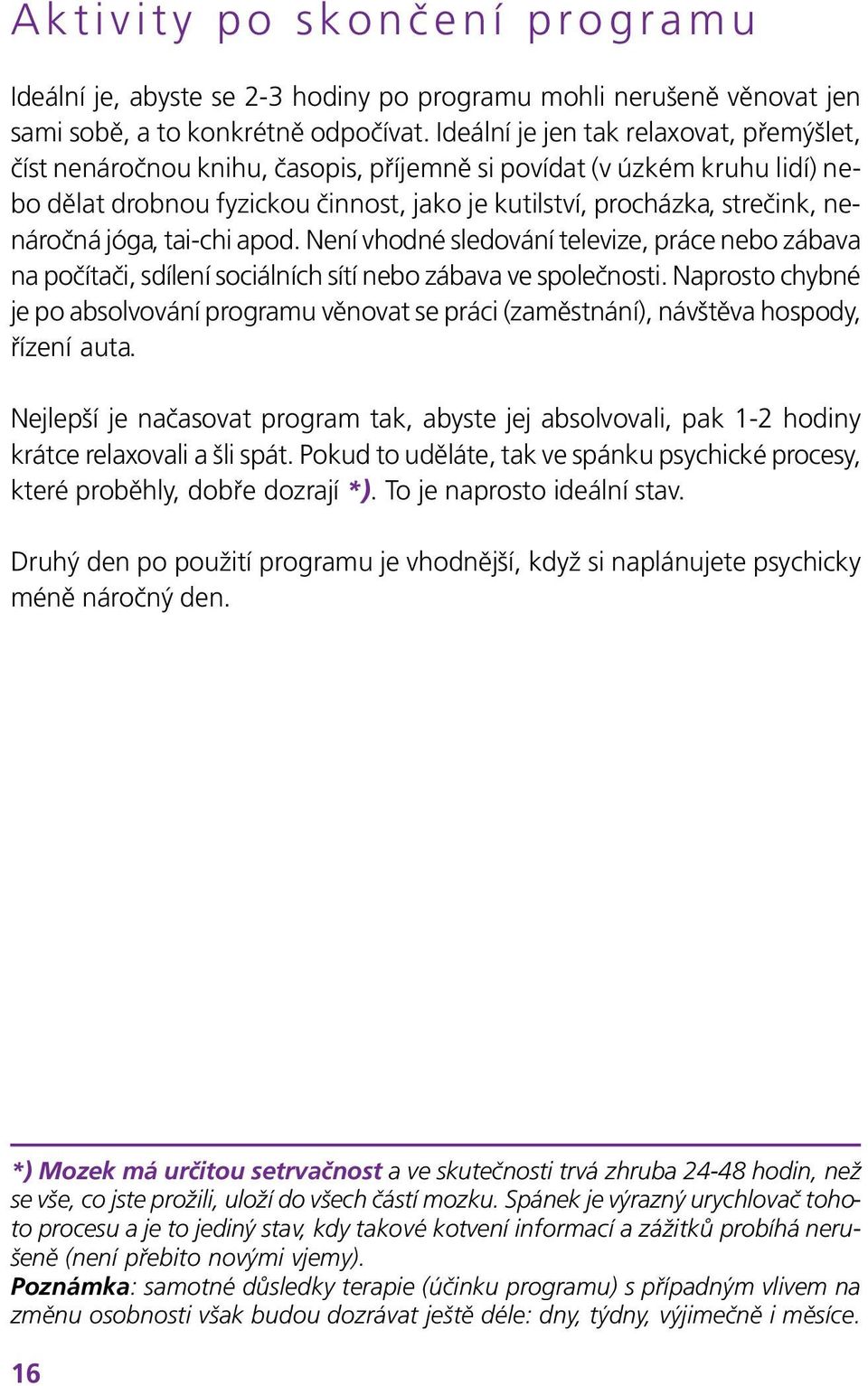 nenáročná jóga, tai-chi apod. Není vhodné sledování televize, práce nebo zábava na počítači, sdílení sociálních sítí nebo zábava ve společnosti.