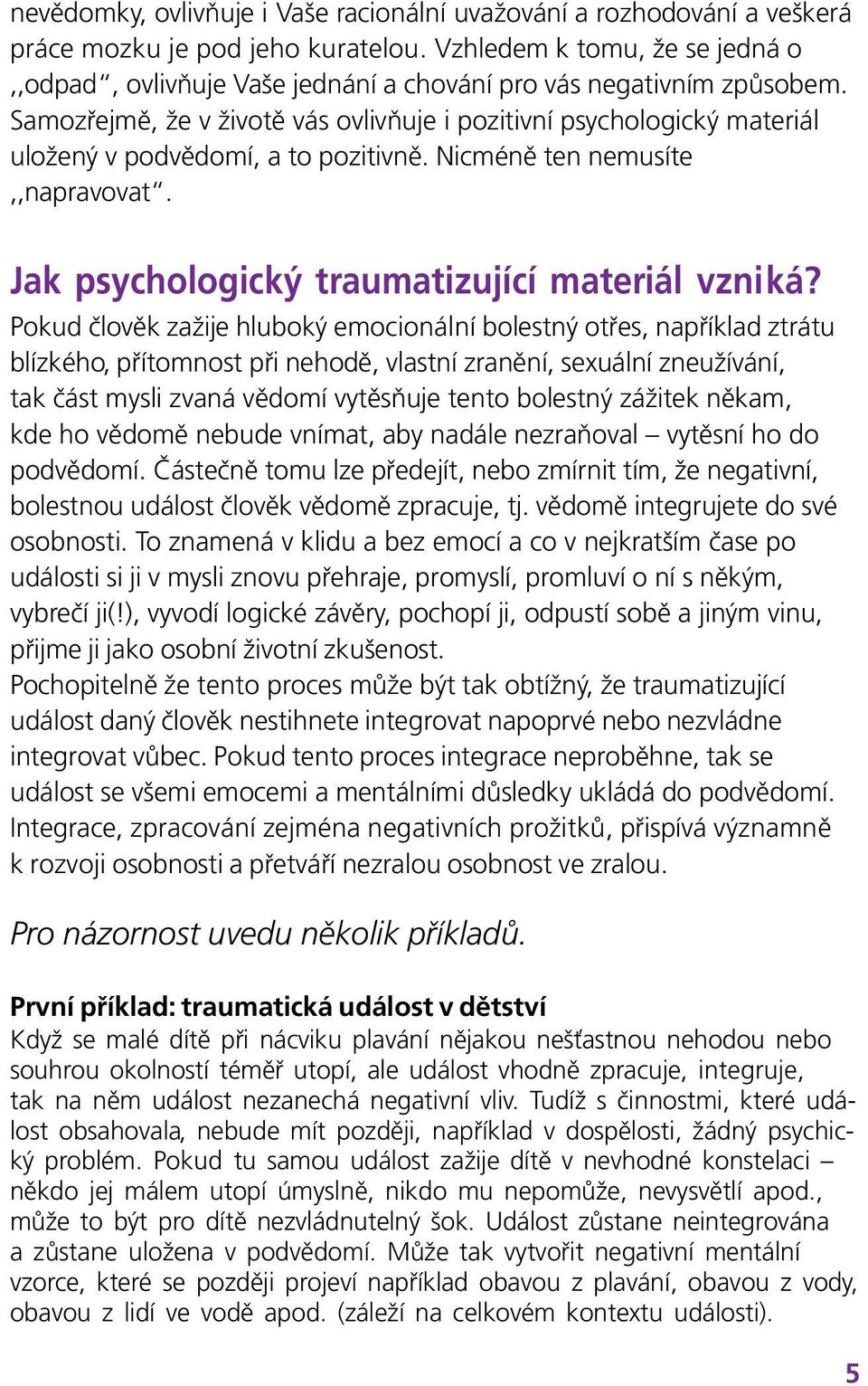 Samozřejmě, že v životě vás ovlivňuje i pozitivní psychologický materiál uložený v podvědomí, a to pozitivně. Nicméně ten nemusíte,,napravovat. Jak psychologický traumatizující materiál vzniká?