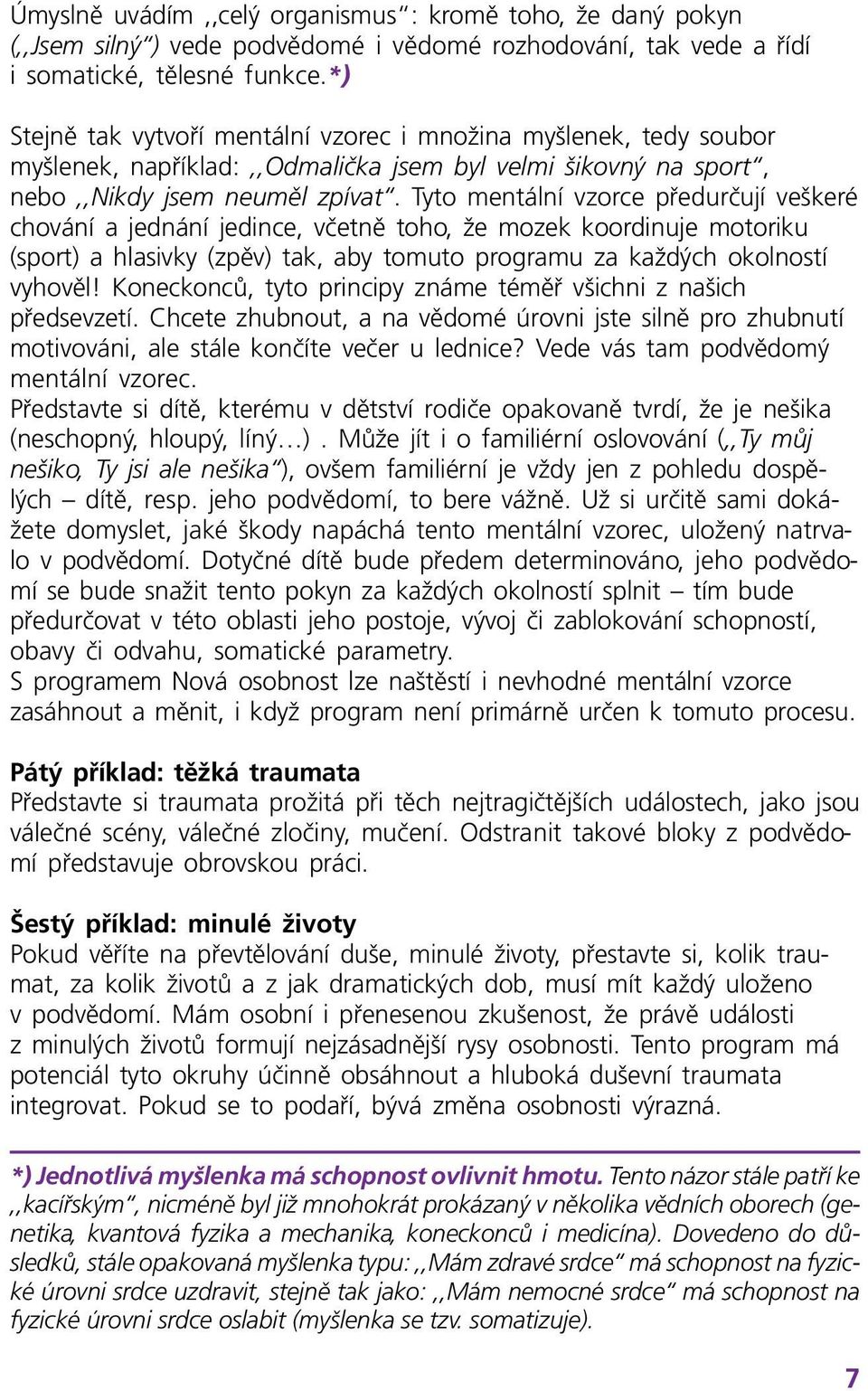 Tyto mentální vzorce předurčují veškeré chování a jednání jedince, včetně toho, že mozek koordinuje motoriku (sport) a hlasivky (zpěv) tak, aby tomuto programu za každých okolností vyhověl!