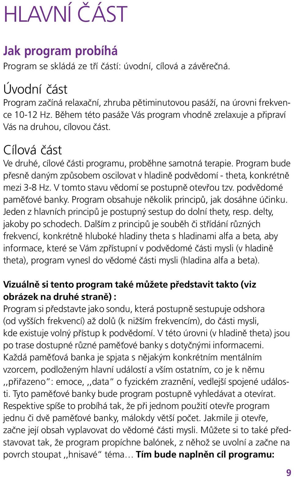 Program bude přesně daným způsobem oscilovat v hladině podvědomí - theta, konkrétně mezi 3-8 Hz. V tomto stavu vědomí se postupně otevřou tzv. podvědomé paměťové banky.