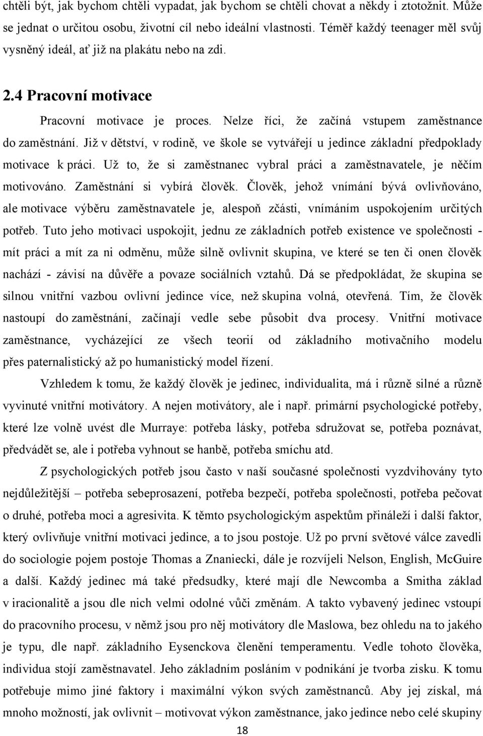 Jiţ v dětství, v rodině, ve škole se vytvářejí u jedince základní předpoklady motivace k práci. Uţ to, ţe si zaměstnanec vybral práci a zaměstnavatele, je něčím motivováno.