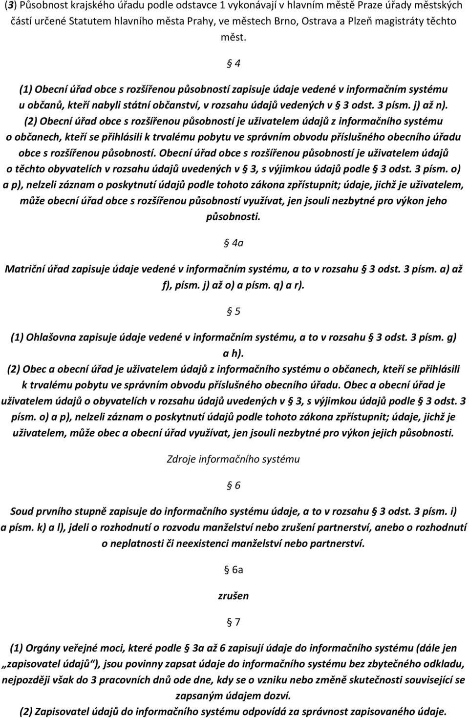 (2) Obecní úřad obce s rozšířenou působností je uživatelem údajů z informačního systému o občanech, kteří se přihlásili k trvalému pobytu ve správním obvodu příslušného obecního úřadu obce s