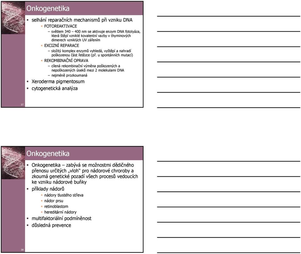 u spontánních mutací) REKOMBINAČNÍ OPRAVA cílená rekombinační výměna poškozených a nepoškozených úseků mezi 2 molekulami DNA nejméně prozkoumaná Xeroderma pigmentosum cytogenetická analýza 37