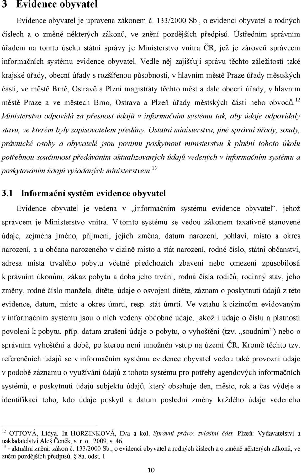 Vedle něj zajišťují správu těchto záleţitostí také krajské úřady, obecní úřady s rozšířenou působností, v hlavním městě Praze úřady městských částí, ve městě Brně, Ostravě a Plzni magistráty těchto