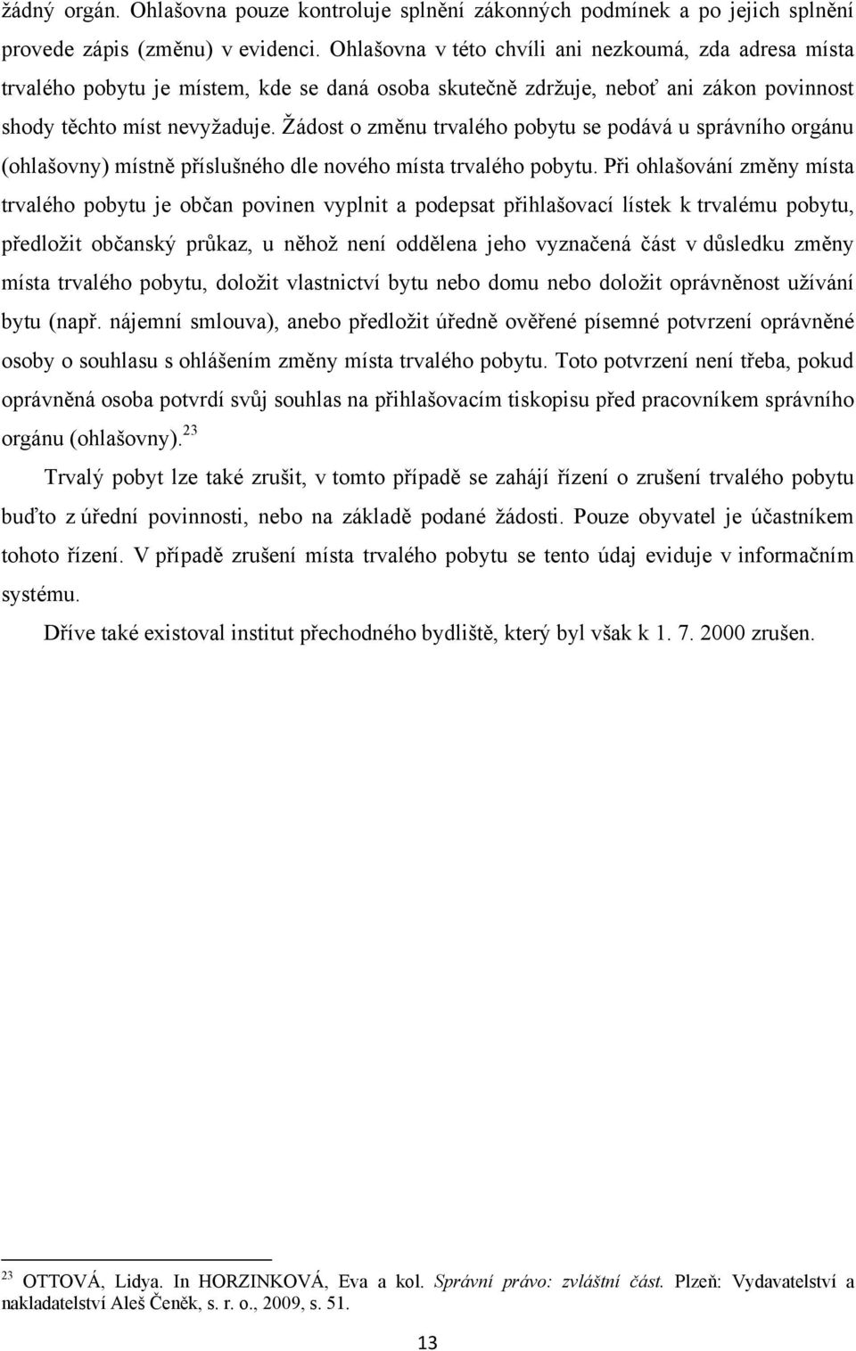 Ţádost o změnu trvalého pobytu se podává u správního orgánu (ohlašovny) místně příslušného dle nového místa trvalého pobytu.