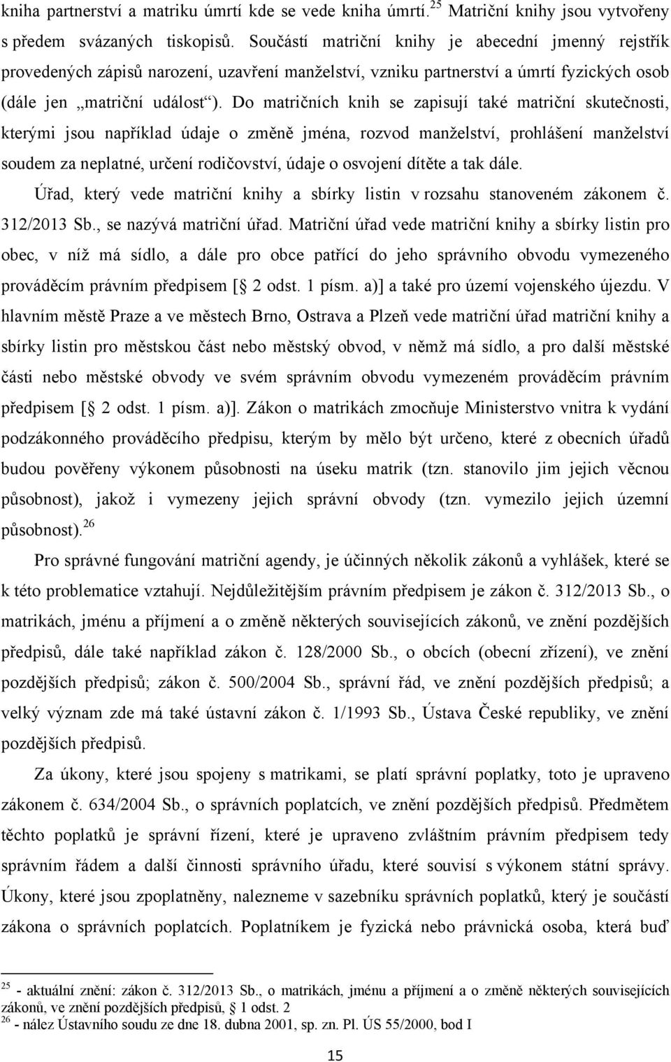 Do matričních knih se zapisují také matriční skutečnosti, kterými jsou například údaje o změně jména, rozvod manţelství, prohlášení manţelství soudem za neplatné, určení rodičovství, údaje o osvojení