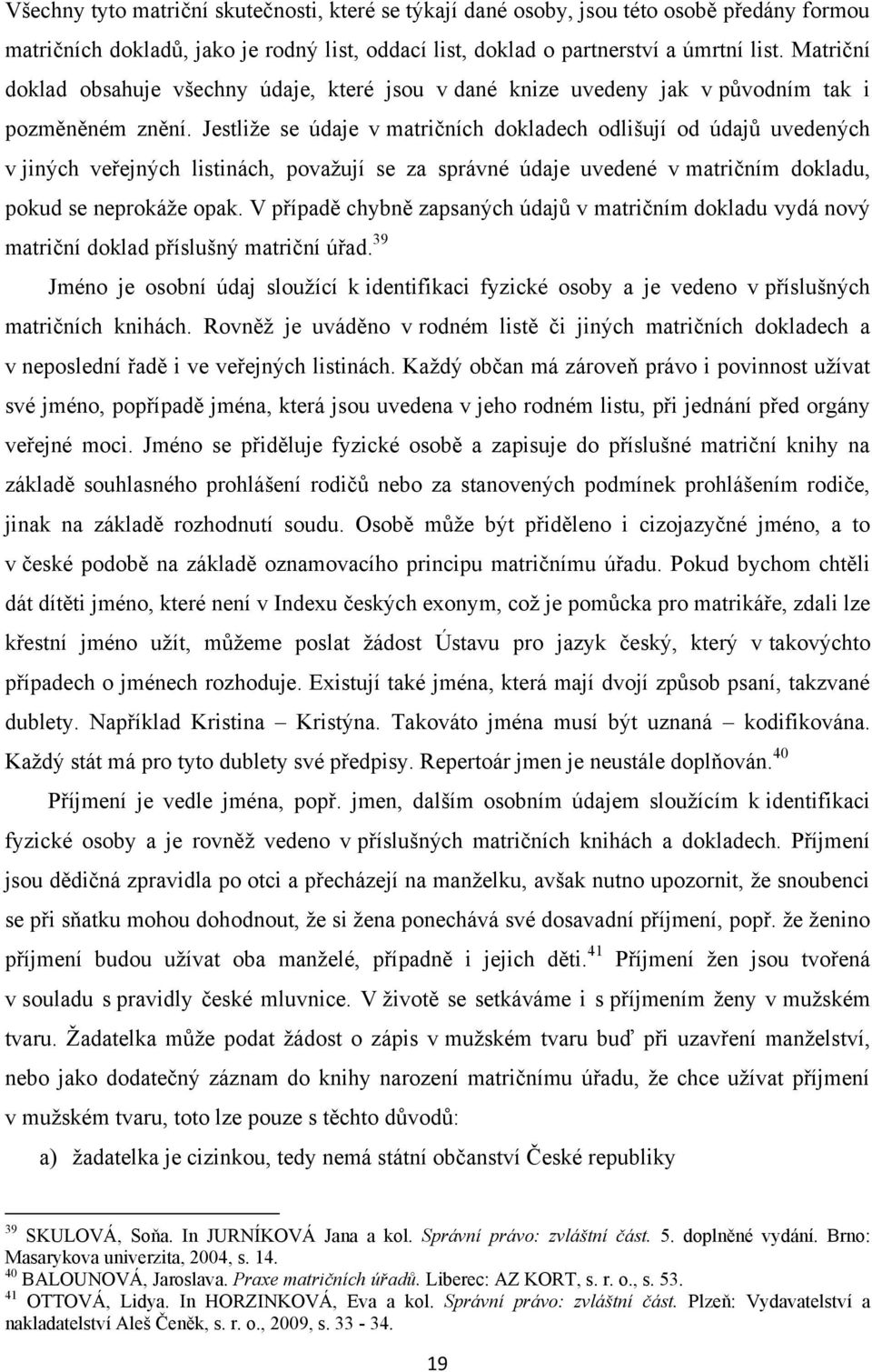 Jestliţe se údaje v matričních dokladech odlišují od údajů uvedených v jiných veřejných listinách, povaţují se za správné údaje uvedené v matričním dokladu, pokud se neprokáţe opak.