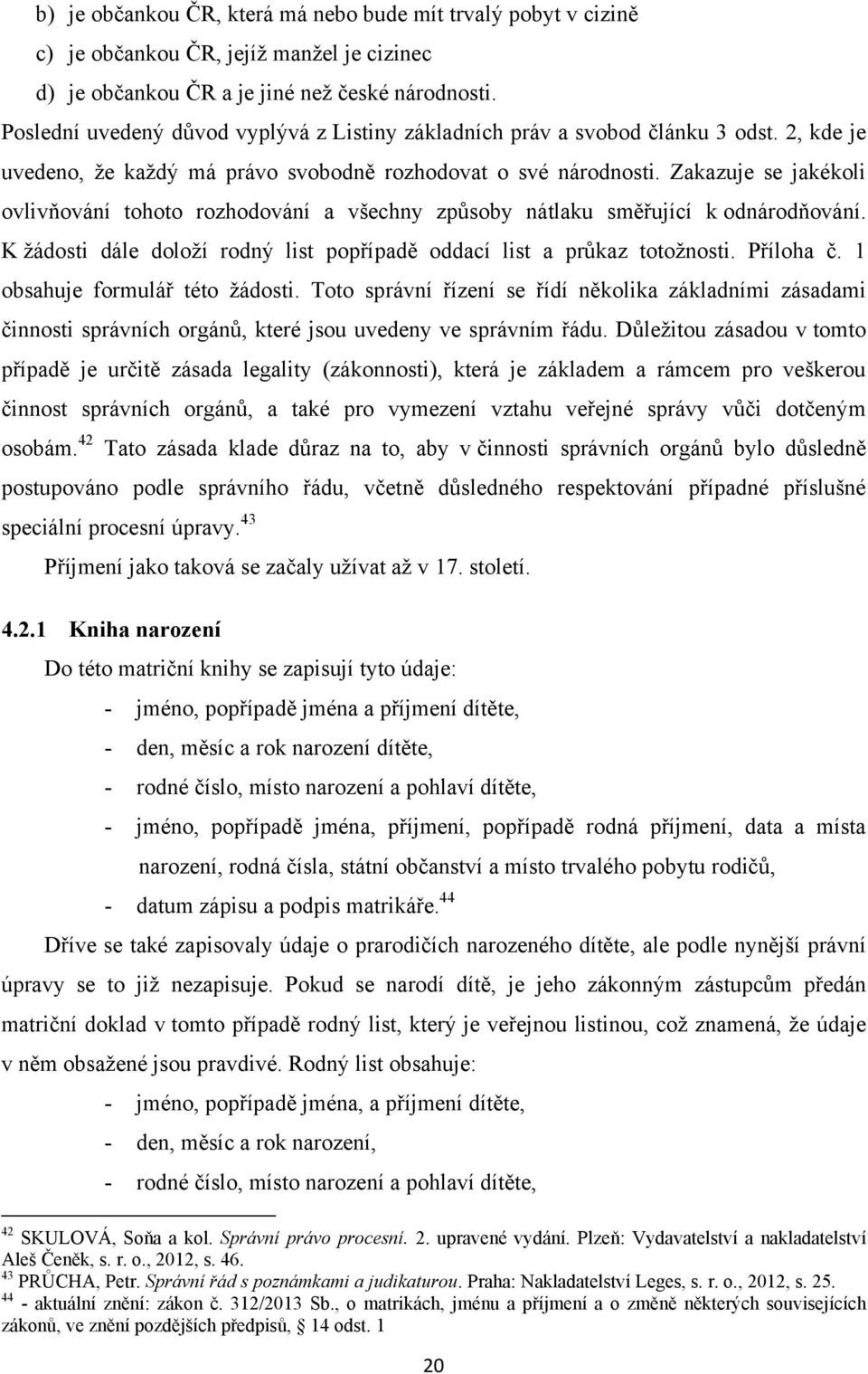 Zakazuje se jakékoli ovlivňování tohoto rozhodování a všechny způsoby nátlaku směřující k odnárodňování. K ţádosti dále doloţí rodný list popřípadě oddací list a průkaz totoţnosti. Příloha č.