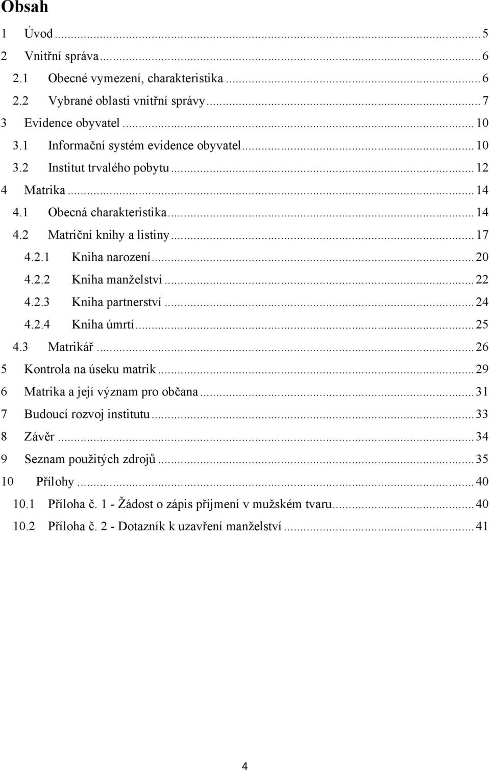 .. 20 4.2.2 Kniha manţelství... 22 4.2.3 Kniha partnerství... 24 4.2.4 Kniha úmrtí... 25 4.3 Matrikář... 26 5 Kontrola na úseku matrik... 29 6 Matrika a její význam pro občana.