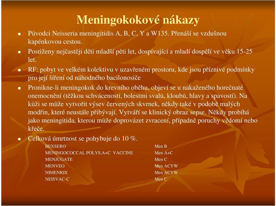 onemocnění (těžkou schváceností, bolestmi svalů, kloubů, hlavy a spavostí). Na kůži se může vytvořit výsev červených skvrnek, někdy také v podobě malých modřin, které neustále přibývají.