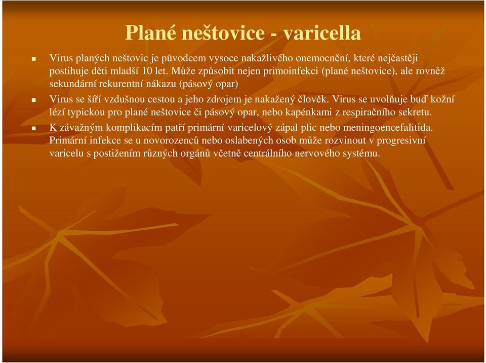 člověk. Virus se uvolňuje buď kožní lézí typickou pro plané neštovice či pásový opar, nebo kapénkami z respiračního sekretu.